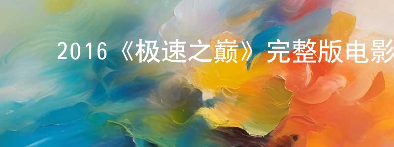 ﻿陈鹏里发布﻿2016《极速之巅》完整版电影/在线观看/百度云-美剧天堂